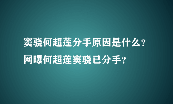 窦骁何超莲分手原因是什么？网曝何超莲窦骁已分手？