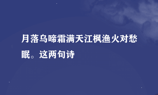 月落乌啼霜满天江枫渔火对愁眠。这两句诗