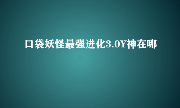 口袋妖怪最强进化3.0Y神在哪