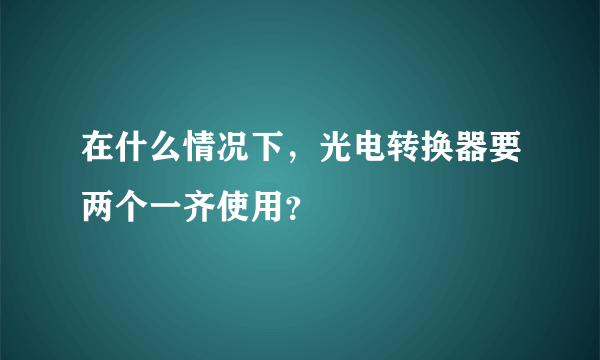 在什么情况下，光电转换器要两个一齐使用？