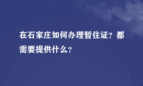 在石家庄如何办理暂住证？都需要提供什么？