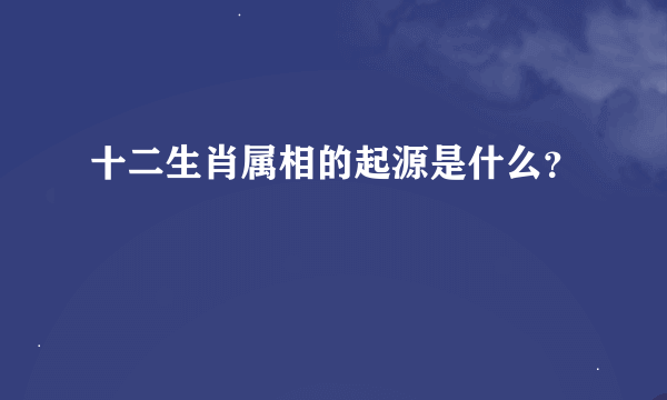 十二生肖属相的起源是什么？