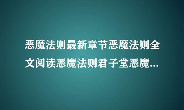 恶魔法则最新章节恶魔法则全文阅读恶魔法则君子堂恶魔法则起点520