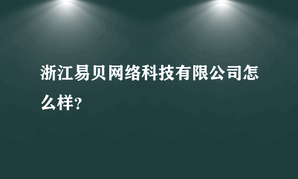 浙江易贝网络科技有限公司怎么样？