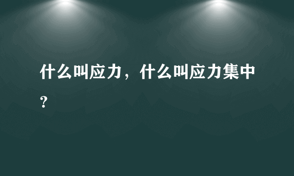 什么叫应力，什么叫应力集中？