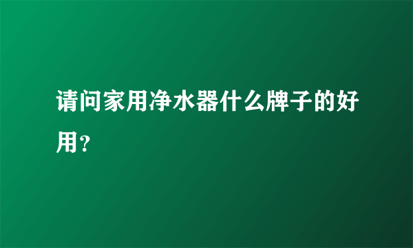 请问家用净水器什么牌子的好用？