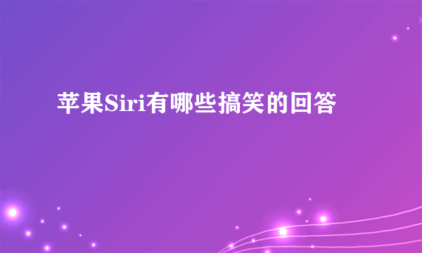 苹果Siri有哪些搞笑的回答