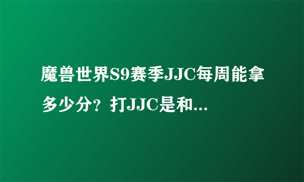 魔兽世界S9赛季JJC每周能拿多少分？打JJC是和以前一样每周结算了就会有分拿吗？还是只提升等级上限？