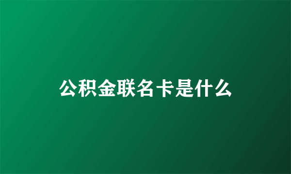 公积金联名卡是什么