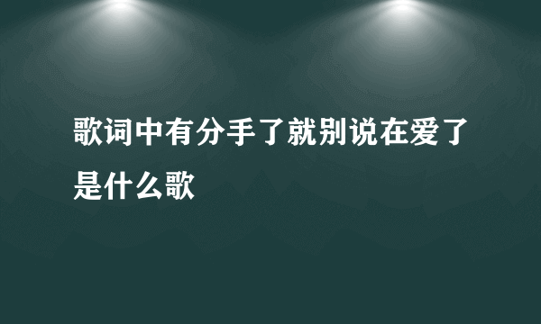 歌词中有分手了就别说在爱了是什么歌