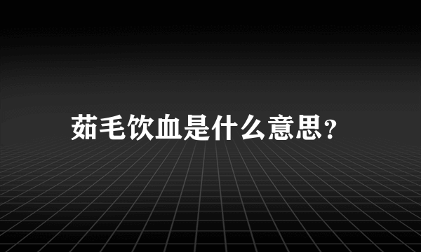 茹毛饮血是什么意思？