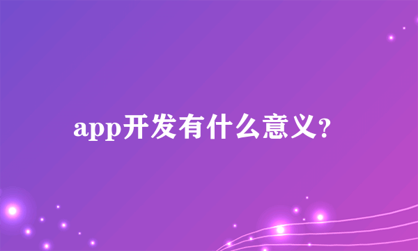 app开发有什么意义？