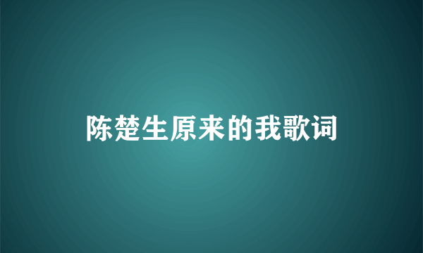 陈楚生原来的我歌词