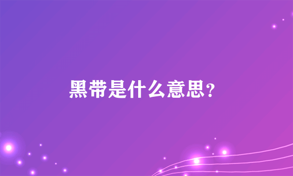 黑带是什么意思？