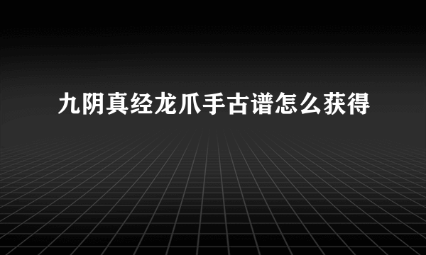 九阴真经龙爪手古谱怎么获得