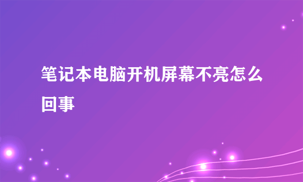 笔记本电脑开机屏幕不亮怎么回事