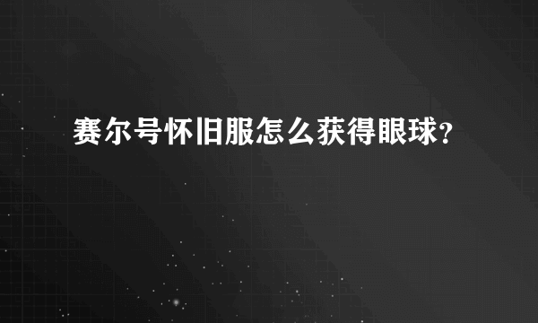 赛尔号怀旧服怎么获得眼球？