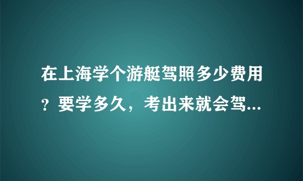 在上海学个游艇驾照多少费用？要学多久，考出来就会驾驶游艇了吗？