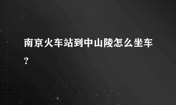 南京火车站到中山陵怎么坐车？