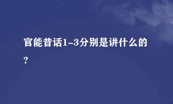 官能昔话1-3分别是讲什么的？