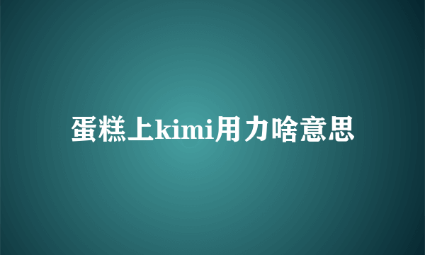 蛋糕上kimi用力啥意思