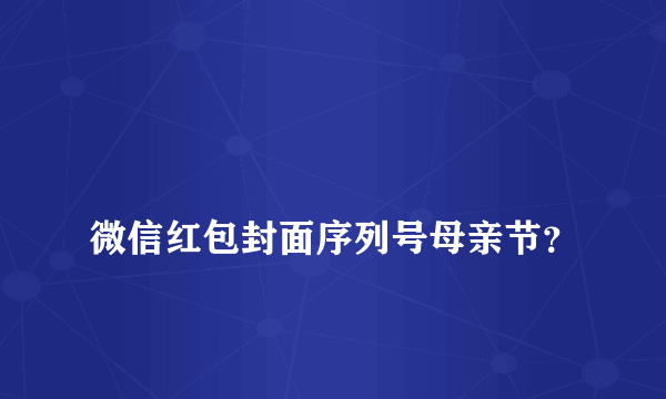 
微信红包封面序列号母亲节？

