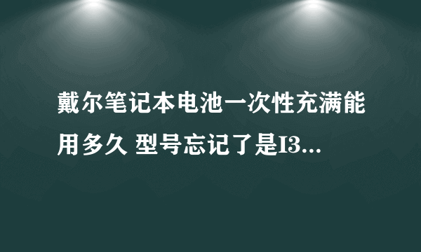 戴尔笔记本电池一次性充满能用多久 型号忘记了是I3还是I5