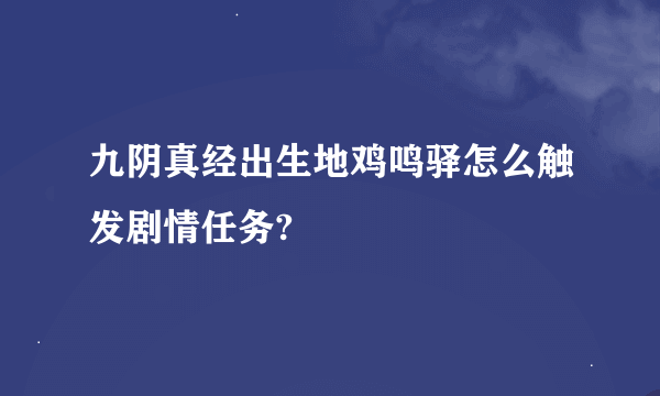 九阴真经出生地鸡鸣驿怎么触发剧情任务?