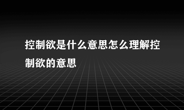 控制欲是什么意思怎么理解控制欲的意思