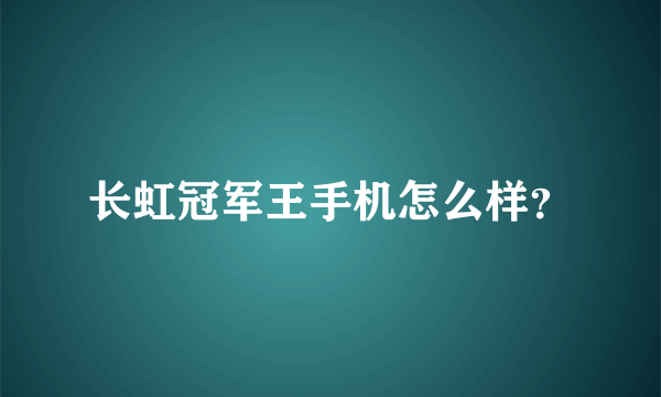 长虹冠军王手机怎么样？