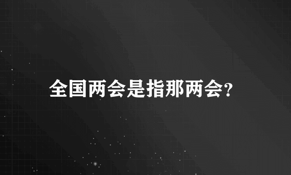 全国两会是指那两会？