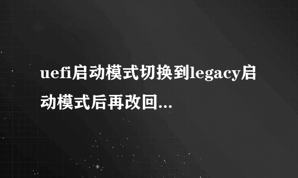 uefi启动模式切换到legacy启动模式后再改回来就启动不了了。