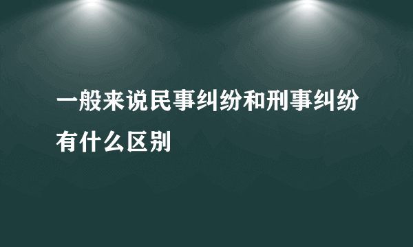 一般来说民事纠纷和刑事纠纷有什么区别