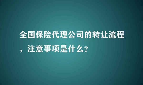 全国保险代理公司的转让流程，注意事项是什么？