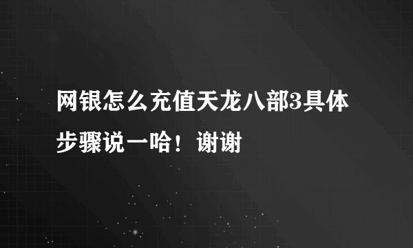 网银怎么充值天龙八部3具体步骤说一哈！谢谢