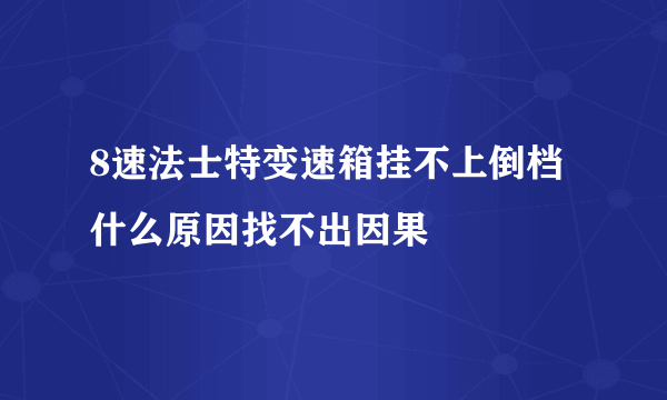 8速法士特变速箱挂不上倒档什么原因找不出因果