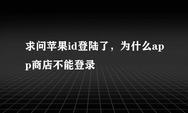 求问苹果id登陆了，为什么app商店不能登录