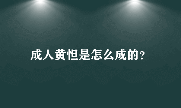 成人黄怛是怎么成的？