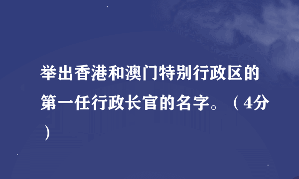 举出香港和澳门特别行政区的第一任行政长官的名字。（4分）