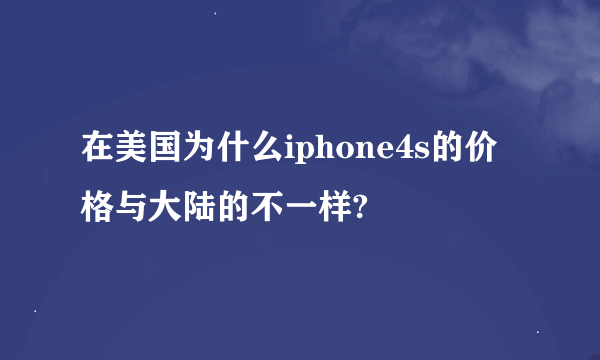 在美国为什么iphone4s的价格与大陆的不一样?