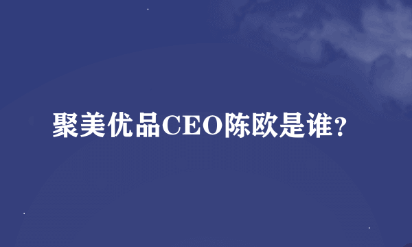 聚美优品CEO陈欧是谁？