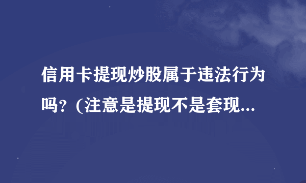 信用卡提现炒股属于违法行为吗？(注意是提现不是套现)如果是违法行为，银行起诉我的话会坐牢吗？