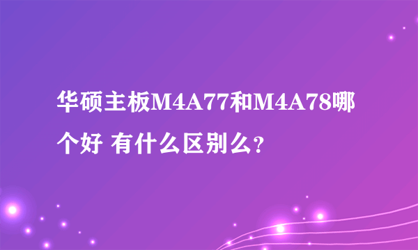 华硕主板M4A77和M4A78哪个好 有什么区别么？