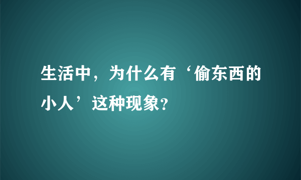 生活中，为什么有‘偷东西的小人’这种现象？