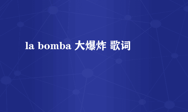 la bomba 大爆炸 歌词