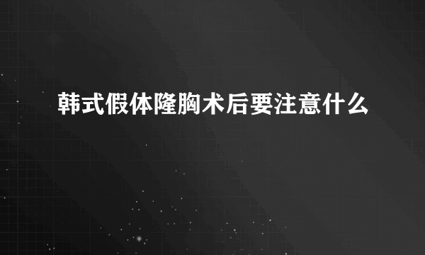 韩式假体隆胸术后要注意什么