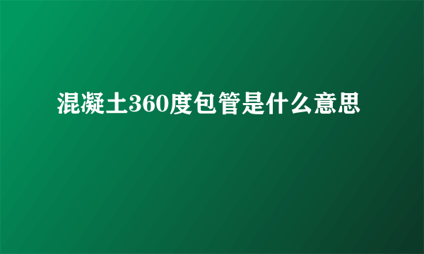 混凝土360度包管是什么意思