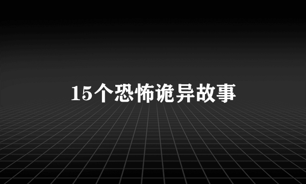 15个恐怖诡异故事