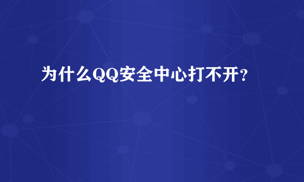 为什么QQ安全中心打不开？