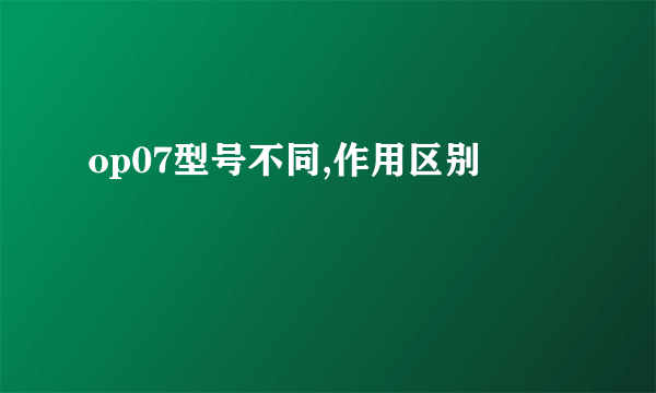 op07型号不同,作用区别